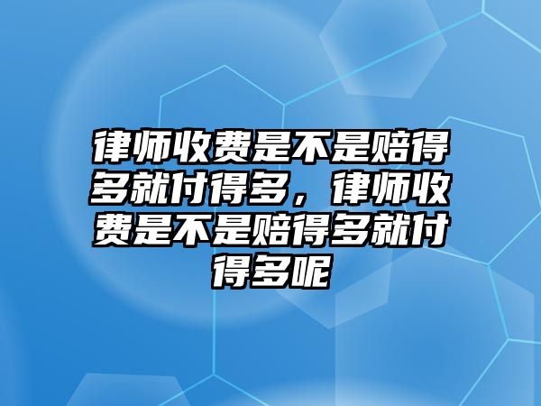 律師收費是不是賠得多就付得多，律師收費是不是賠得多就付得多呢