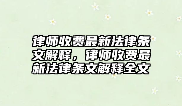 律師收費最新法律條文解釋，律師收費最新法律條文解釋全文