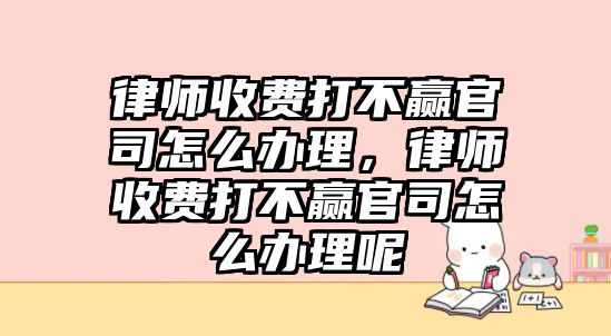 律師收費(fèi)打不贏官司怎么辦理，律師收費(fèi)打不贏官司怎么辦理呢