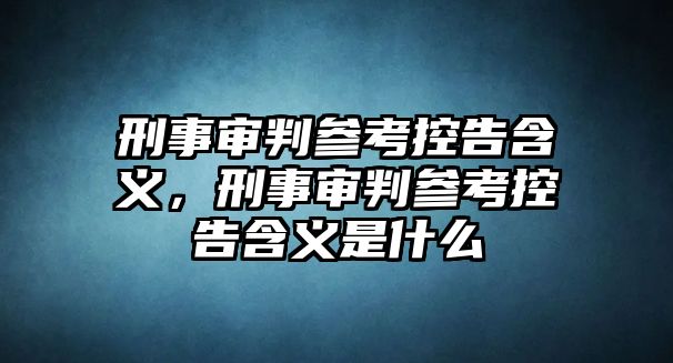 刑事審判參考控告含義，刑事審判參考控告含義是什么