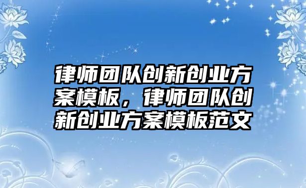 律師團隊創新創業方案模板，律師團隊創新創業方案模板范文