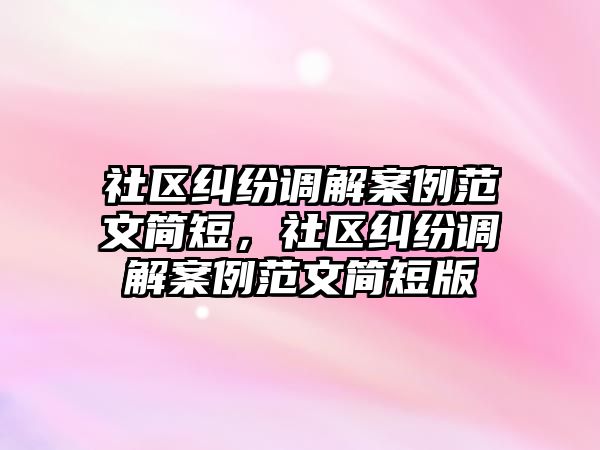 社區糾紛調解案例范文簡短，社區糾紛調解案例范文簡短版