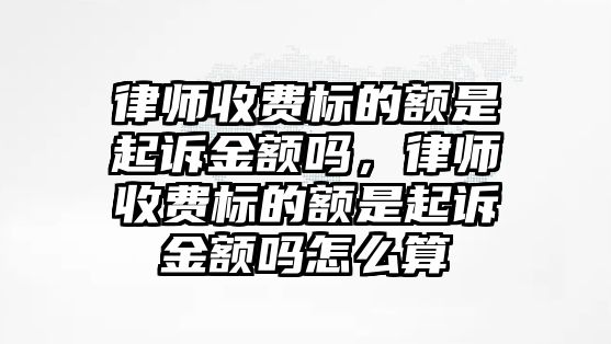 律師收費(fèi)標(biāo)的額是起訴金額嗎，律師收費(fèi)標(biāo)的額是起訴金額嗎怎么算