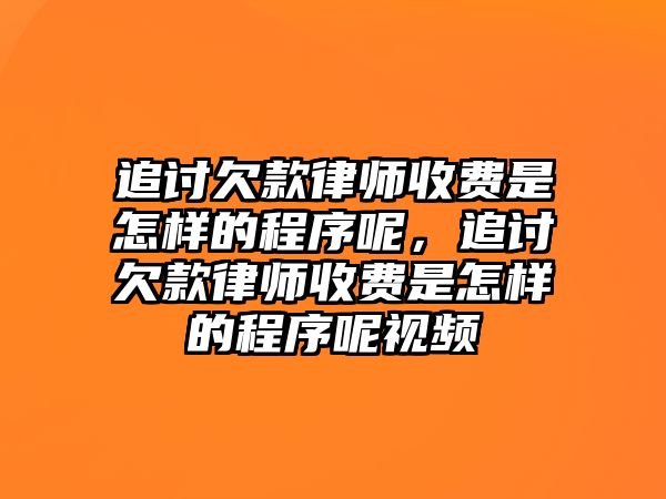 追討欠款律師收費(fèi)是怎樣的程序呢，追討欠款律師收費(fèi)是怎樣的程序呢視頻