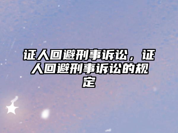 證人回避刑事訴訟，證人回避刑事訴訟的規定