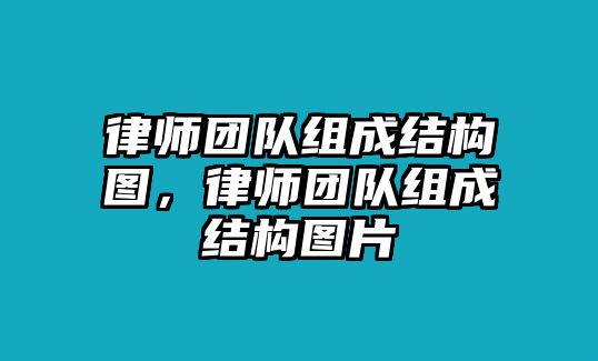 律師團(tuán)隊(duì)組成結(jié)構(gòu)圖，律師團(tuán)隊(duì)組成結(jié)構(gòu)圖片