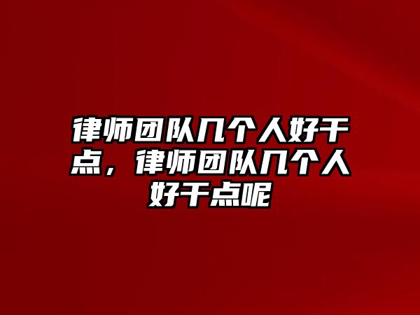 律師團(tuán)隊(duì)幾個人好干點(diǎn)，律師團(tuán)隊(duì)幾個人好干點(diǎn)呢