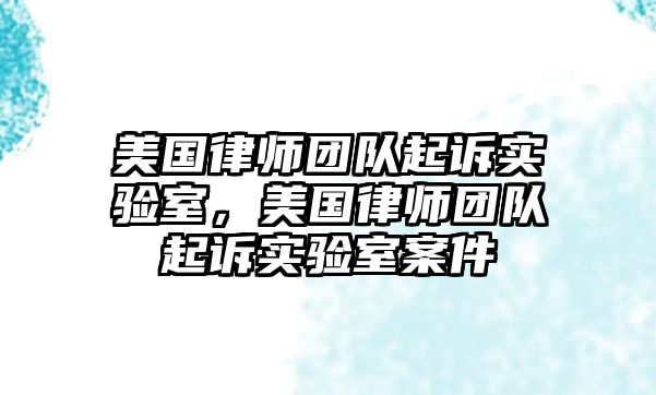 美國律師團(tuán)隊起訴實驗室，美國律師團(tuán)隊起訴實驗室案件