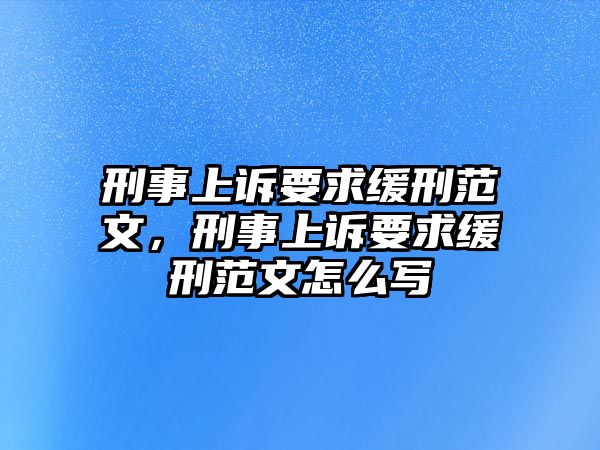 刑事上訴要求緩刑范文，刑事上訴要求緩刑范文怎么寫