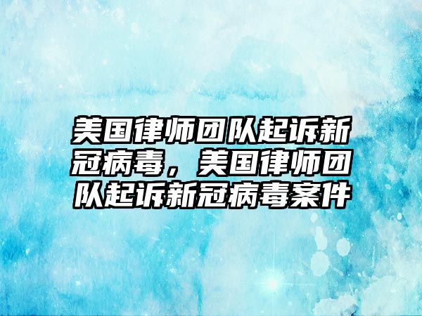 美國律師團(tuán)隊起訴新冠病毒，美國律師團(tuán)隊起訴新冠病毒案件