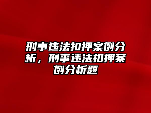 刑事違法扣押案例分析，刑事違法扣押案例分析題