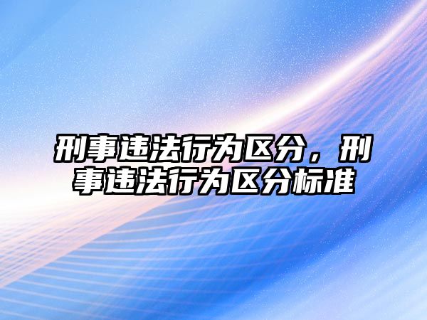 刑事違法行為區(qū)分，刑事違法行為區(qū)分標(biāo)準(zhǔn)