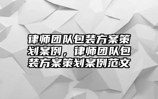 律師團隊包裝方案策劃案例，律師團隊包裝方案策劃案例范文