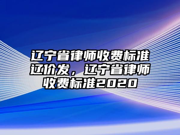 遼寧省律師收費標準遼價發，遼寧省律師收費標準2020