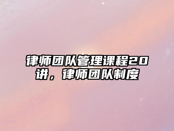 律師團隊管理課程20講，律師團隊制度