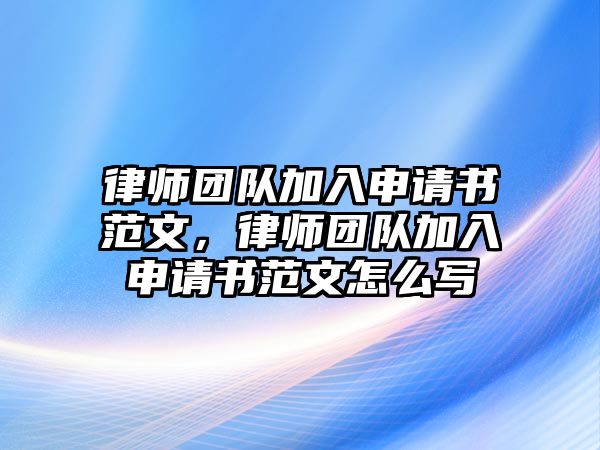 律師團隊加入申請書范文，律師團隊加入申請書范文怎么寫