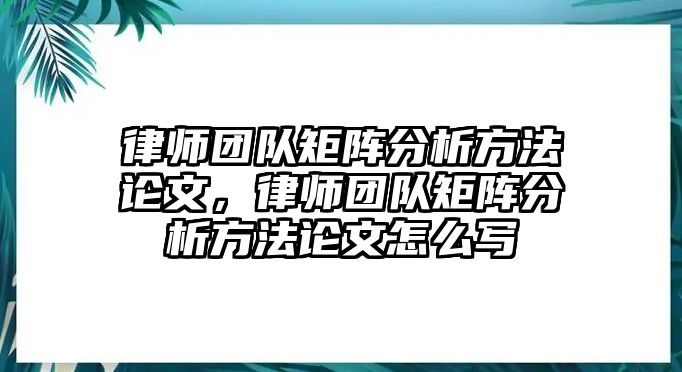 律師團(tuán)隊矩陣分析方法論文，律師團(tuán)隊矩陣分析方法論文怎么寫