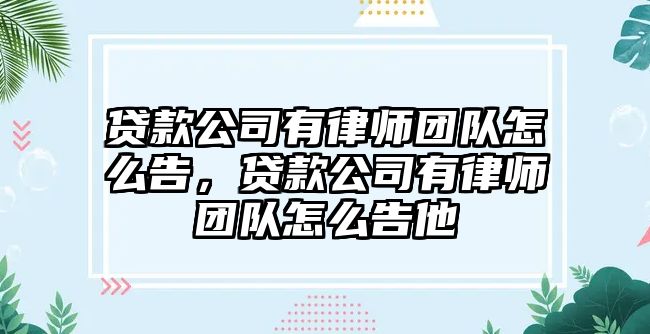 貸款公司有律師團(tuán)隊怎么告，貸款公司有律師團(tuán)隊怎么告他