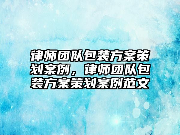 律師團隊包裝方案策劃案例，律師團隊包裝方案策劃案例范文