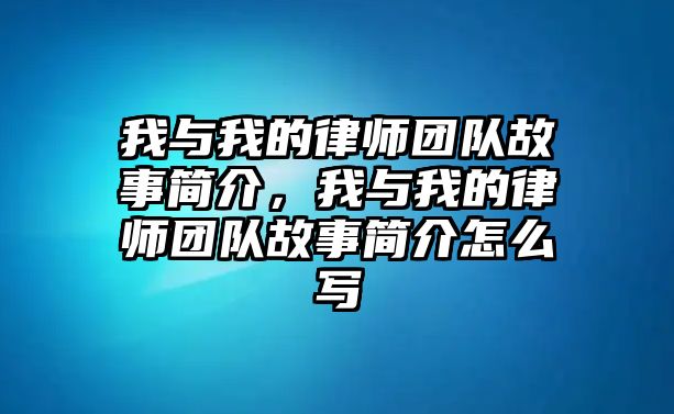 我與我的律師團隊故事簡介，我與我的律師團隊故事簡介怎么寫