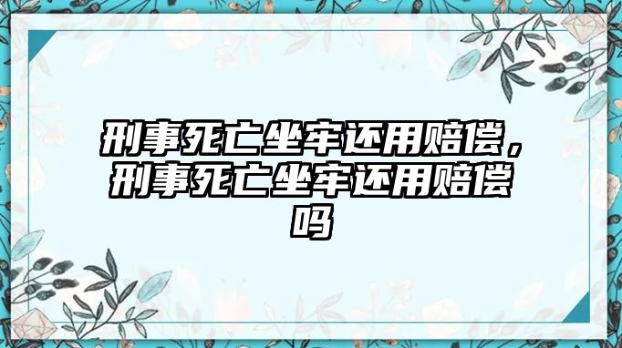 刑事死亡坐牢還用賠償，刑事死亡坐牢還用賠償嗎