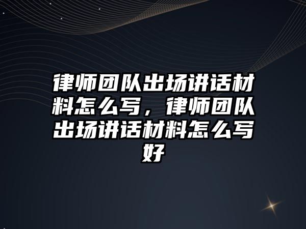 律師團隊出場講話材料怎么寫，律師團隊出場講話材料怎么寫好