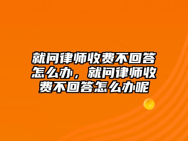 就問律師收費不回答怎么辦，就問律師收費不回答怎么辦呢