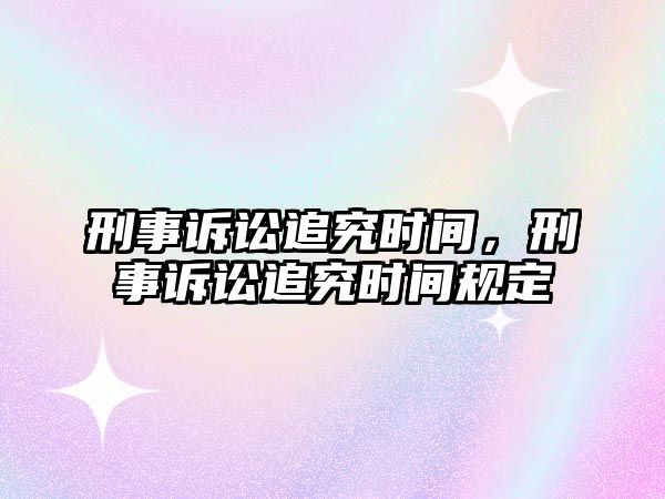 刑事訴訟追究時間，刑事訴訟追究時間規定