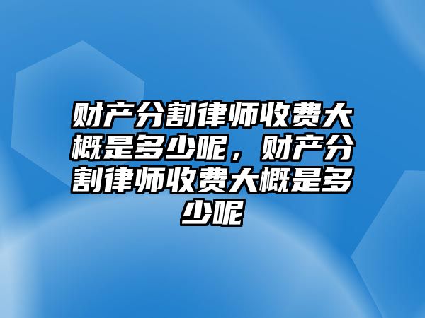 財產分割律師收費大概是多少呢，財產分割律師收費大概是多少呢