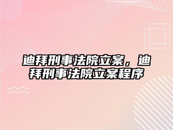 迪拜刑事法院立案，迪拜刑事法院立案程序