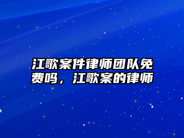 江歌案件律師團(tuán)隊免費(fèi)嗎，江歌案的律師