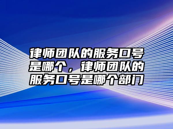 律師團(tuán)隊的服務(wù)口號是哪個，律師團(tuán)隊的服務(wù)口號是哪個部門