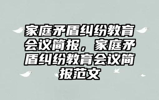 家庭矛盾糾紛教育會議簡報，家庭矛盾糾紛教育會議簡報范文