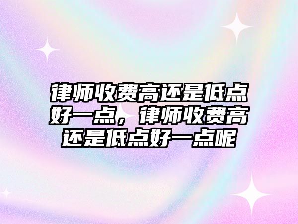 律師收費高還是低點好一點，律師收費高還是低點好一點呢