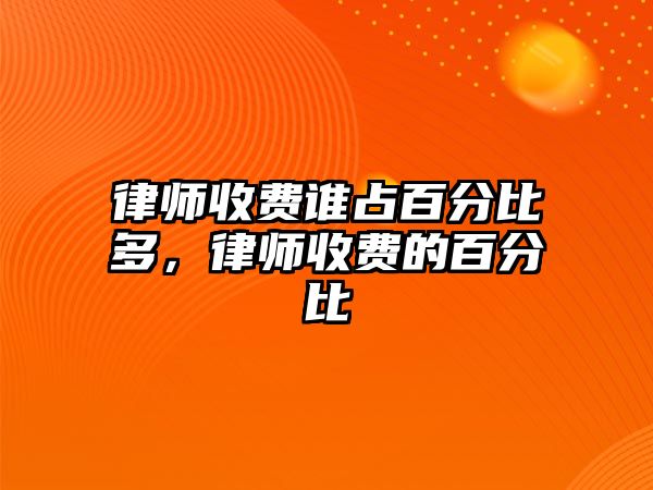 律師收費誰占百分比多，律師收費的百分比