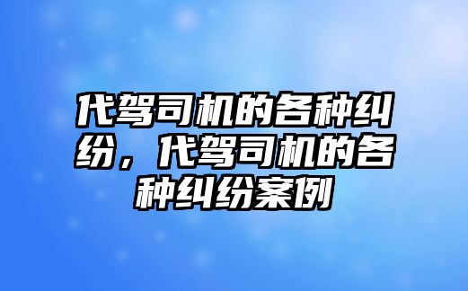 代駕司機的各種糾紛，代駕司機的各種糾紛案例