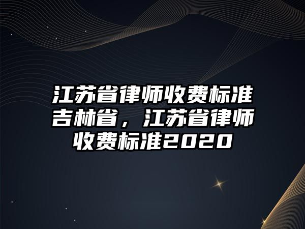 江蘇省律師收費標準吉林省，江蘇省律師收費標準2020