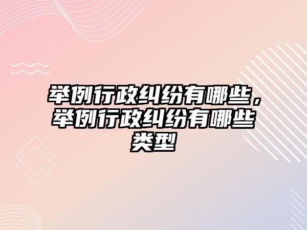 舉例行政糾紛有哪些，舉例行政糾紛有哪些類型