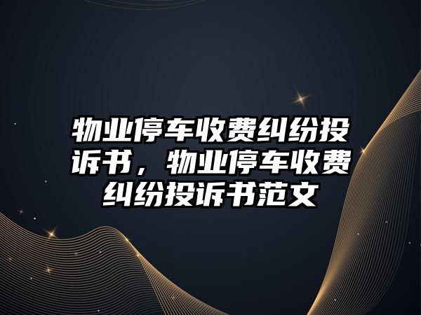 物業停車收費糾紛投訴書，物業停車收費糾紛投訴書范文