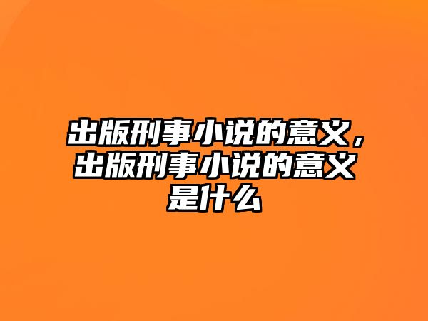 出版刑事小說的意義，出版刑事小說的意義是什么