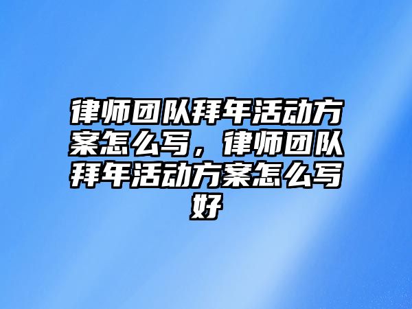 律師團隊拜年活動方案怎么寫，律師團隊拜年活動方案怎么寫好