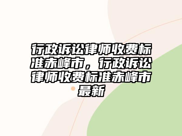 行政訴訟律師收費(fèi)標(biāo)準(zhǔn)赤峰市，行政訴訟律師收費(fèi)標(biāo)準(zhǔn)赤峰市最新