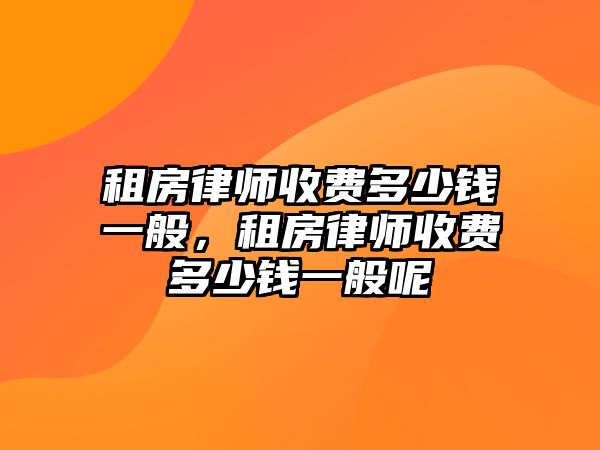 租房律師收費多少錢一般，租房律師收費多少錢一般呢