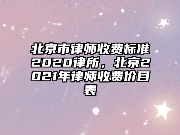 北京市律師收費標準2020律所，北京2021年律師收費價目表