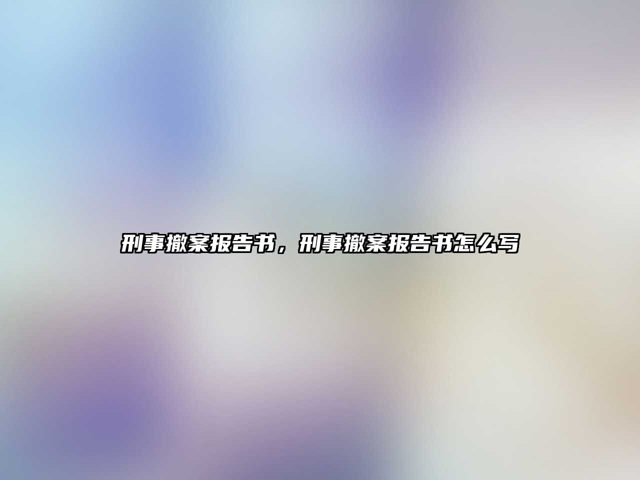 刑事撤案報告書，刑事撤案報告書怎么寫