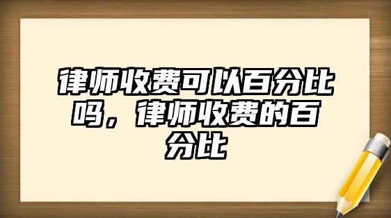 律師收費(fèi)可以百分比嗎，律師收費(fèi)的百分比