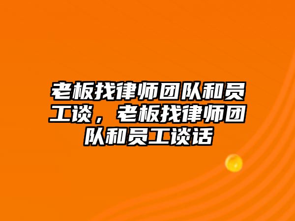 老板找律師團隊和員工談，老板找律師團隊和員工談話