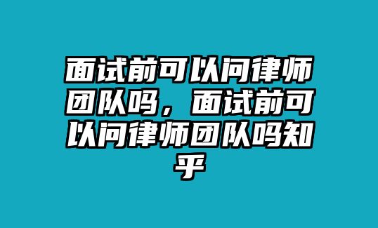 面試前可以問律師團(tuán)隊(duì)嗎，面試前可以問律師團(tuán)隊(duì)嗎知乎