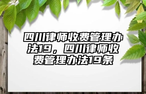 四川律師收費(fèi)管理辦法19，四川律師收費(fèi)管理辦法19條