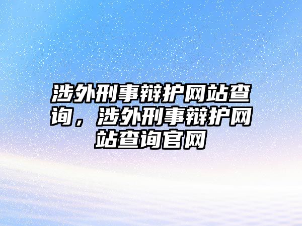 涉外刑事辯護網站查詢，涉外刑事辯護網站查詢官網